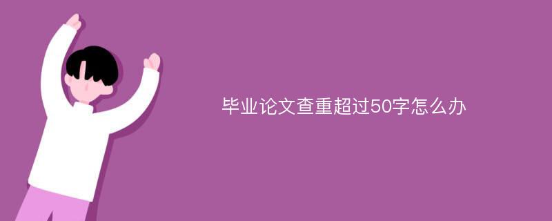 毕业论文查重超过50字怎么办