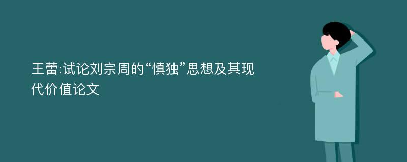 王蕾:试论刘宗周的“慎独”思想及其现代价值论文