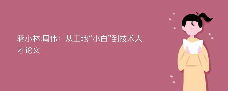 蒋小林:周伟：从工地“小白”到技术人才论文