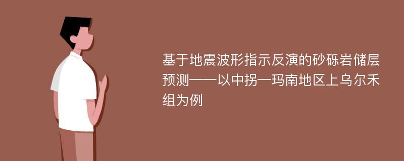 基于地震波形指示反演的砂砾岩储层预测——以中拐—玛南地区上乌尔禾组为例