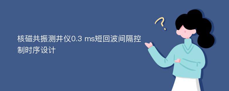 核磁共振测井仪0.3 ms短回波间隔控制时序设计