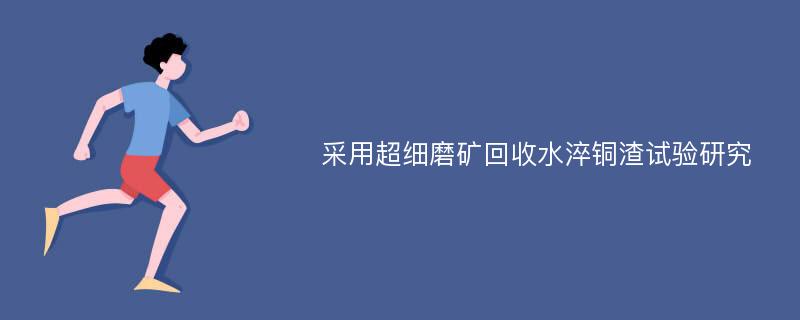 采用超细磨矿回收水淬铜渣试验研究