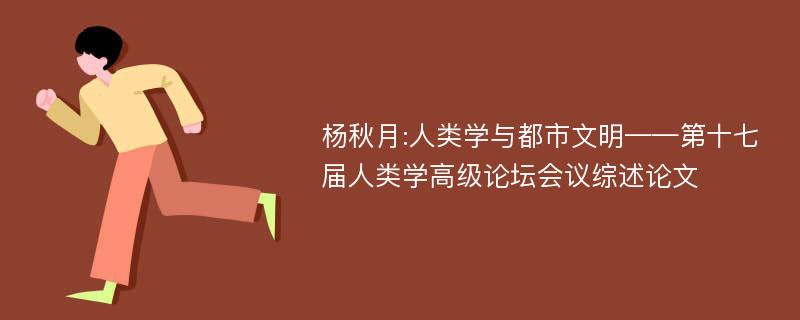 杨秋月:人类学与都市文明——第十七届人类学高级论坛会议综述论文