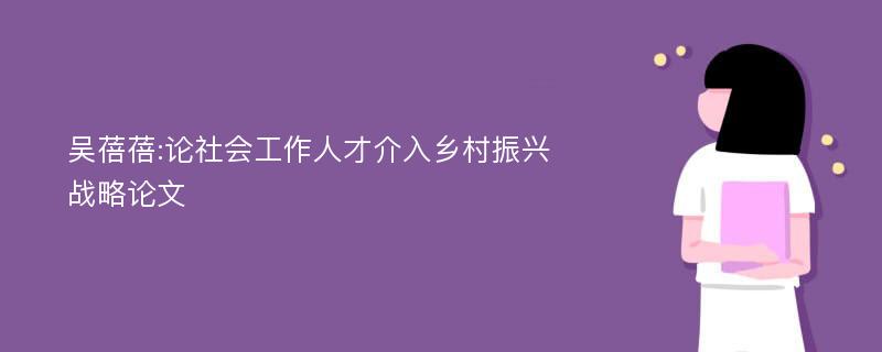 吴蓓蓓:论社会工作人才介入乡村振兴战略论文