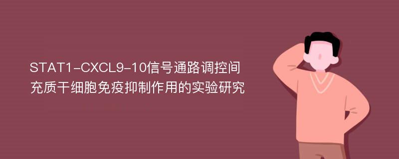 STAT1-CXCL9-10信号通路调控间充质干细胞免疫抑制作用的实验研究