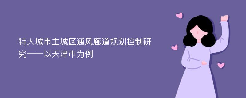 特大城市主城区通风廊道规划控制研究——以天津市为例