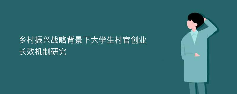 乡村振兴战略背景下大学生村官创业长效机制研究