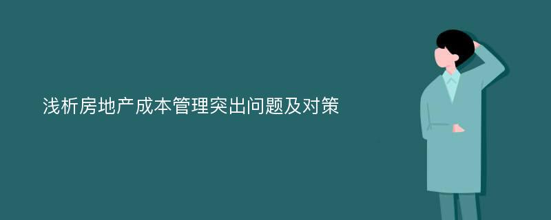 浅析房地产成本管理突出问题及对策