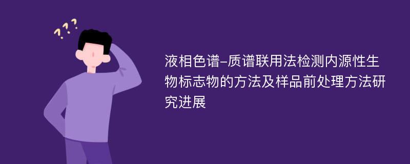 液相色谱-质谱联用法检测内源性生物标志物的方法及样品前处理方法研究进展