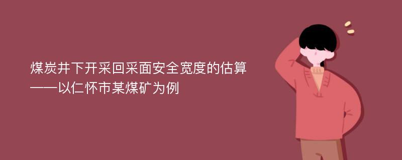 煤炭井下开采回采面安全宽度的估算——以仁怀市某煤矿为例