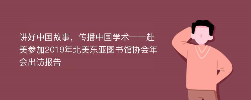 讲好中国故事，传播中国学术——赴美参加2019年北美东亚图书馆协会年会出访报告