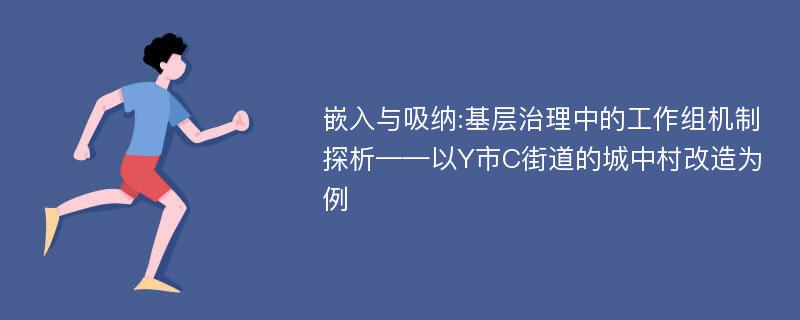 嵌入与吸纳:基层治理中的工作组机制探析——以Y市C街道的城中村改造为例