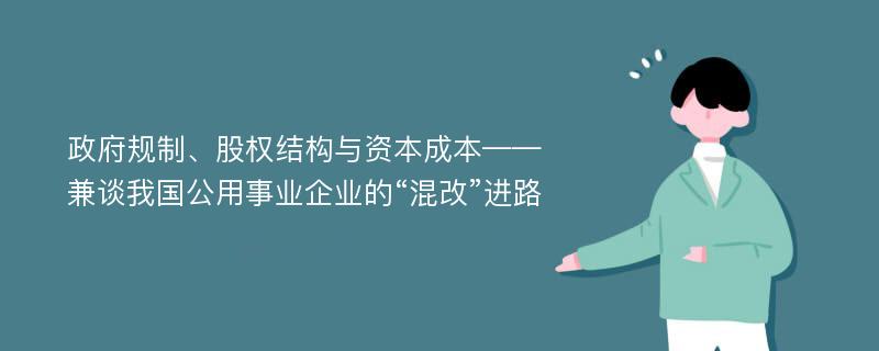 政府规制、股权结构与资本成本——兼谈我国公用事业企业的“混改”进路