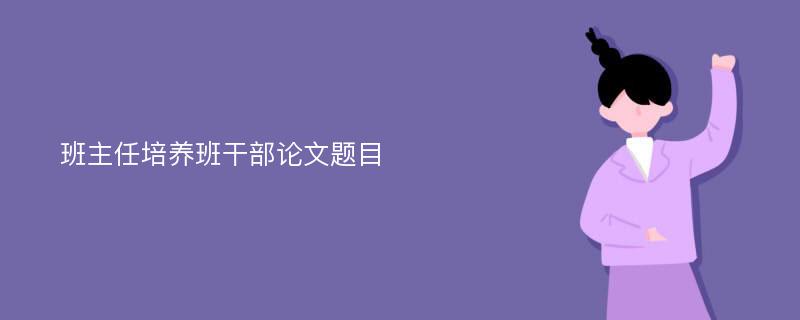 班主任培养班干部论文题目