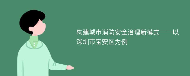 构建城市消防安全治理新模式——以深圳市宝安区为例