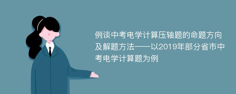 例谈中考电学计算压轴题的命题方向及解题方法——以2019年部分省市中考电学计算题为例