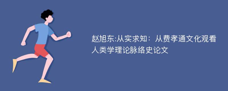 赵旭东:从实求知：从费孝通文化观看人类学理论脉络史论文