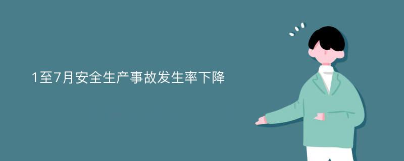 1至7月安全生产事故发生率下降