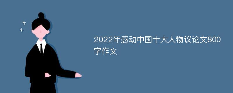 2022年感动中国十大人物议论文800字作文