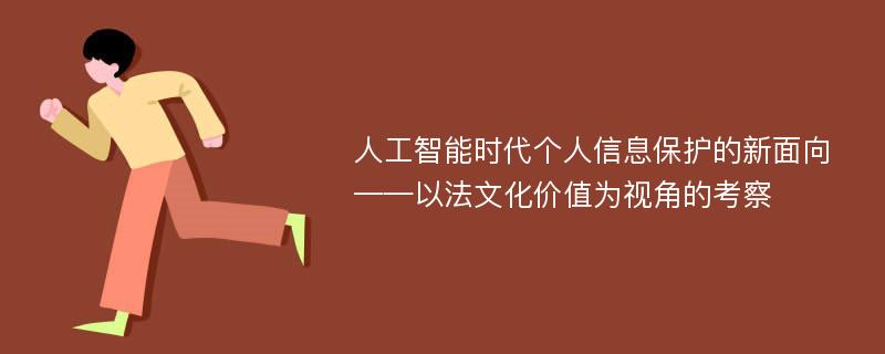 人工智能时代个人信息保护的新面向——以法文化价值为视角的考察