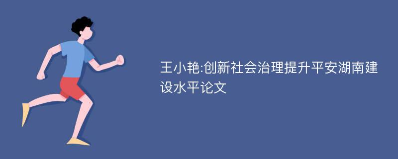 王小艳:创新社会治理提升平安湖南建设水平论文