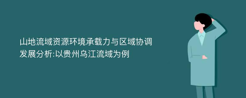 山地流域资源环境承载力与区域协调发展分析:以贵州乌江流域为例