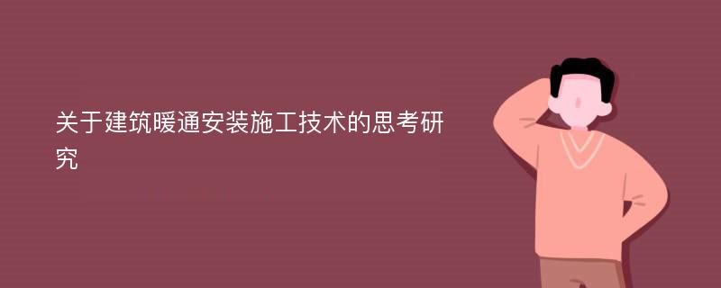 关于建筑暖通安装施工技术的思考研究