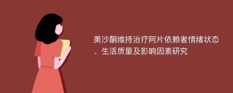 美沙酮维持治疗阿片依赖者情绪状态、生活质量及影响因素研究