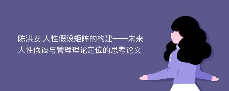 陈洪安:人性假设矩阵的构建——未来人性假设与管理理论定位的思考论文