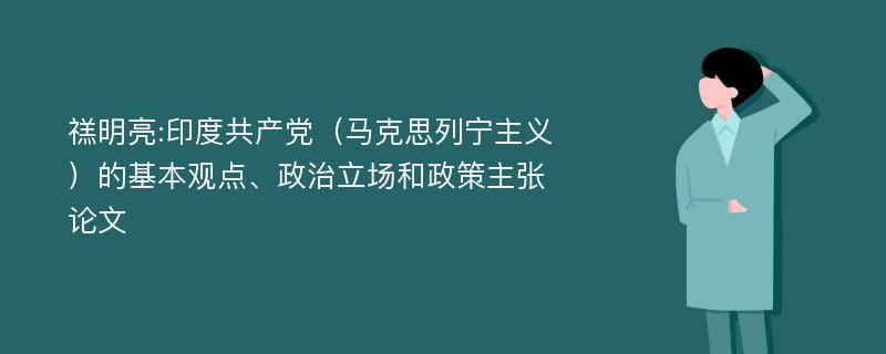 禚明亮:印度共产党（马克思列宁主义）的基本观点、政治立场和政策主张论文