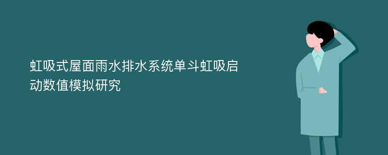 虹吸式屋面雨水排水系统单斗虹吸启动数值模拟研究