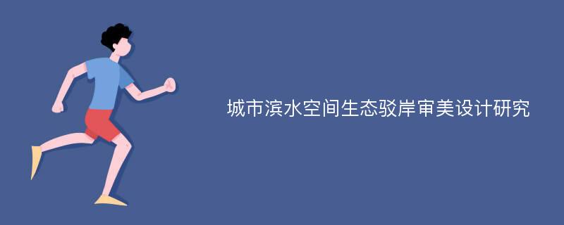 城市滨水空间生态驳岸审美设计研究