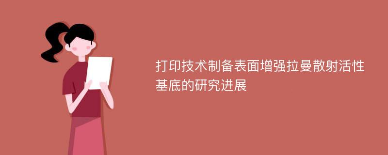 打印技术制备表面增强拉曼散射活性基底的研究进展