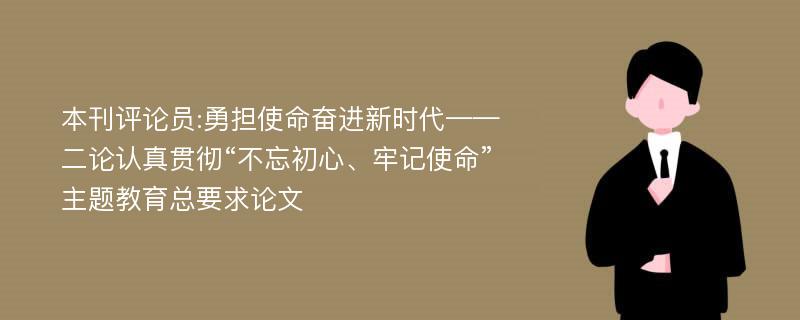 本刊评论员:勇担使命奋进新时代——二论认真贯彻“不忘初心、牢记使命”主题教育总要求论文