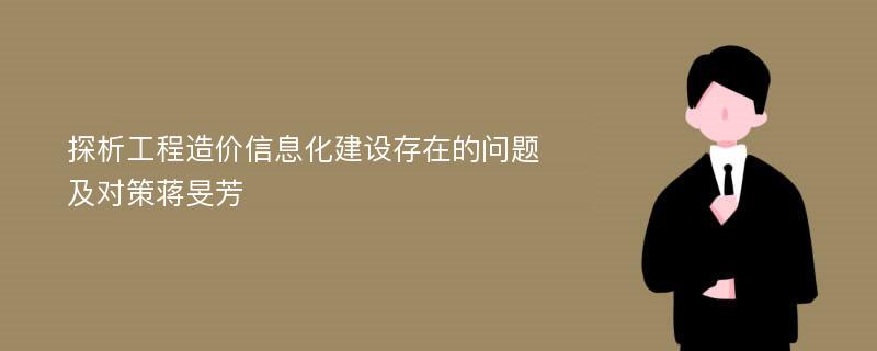 探析工程造价信息化建设存在的问题及对策蒋旻芳