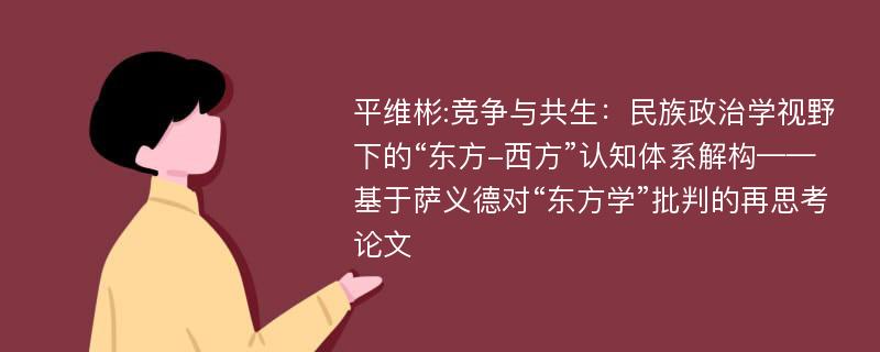 平维彬:竞争与共生：民族政治学视野下的“东方-西方”认知体系解构——基于萨义德对“东方学”批判的再思考论文