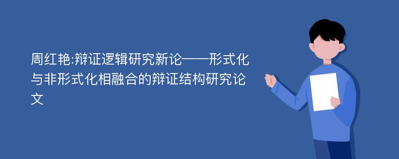 周红艳:辩证逻辑研究新论——形式化与非形式化相融合的辩证结构研究论文