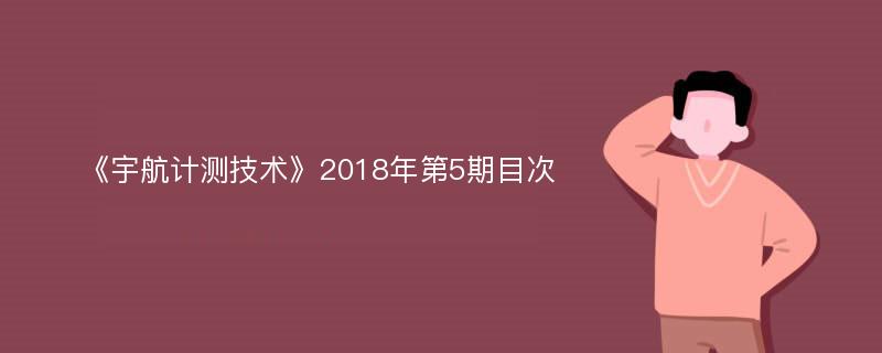 《宇航计测技术》2018年第5期目次