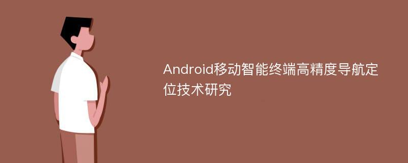 Android移动智能终端高精度导航定位技术研究