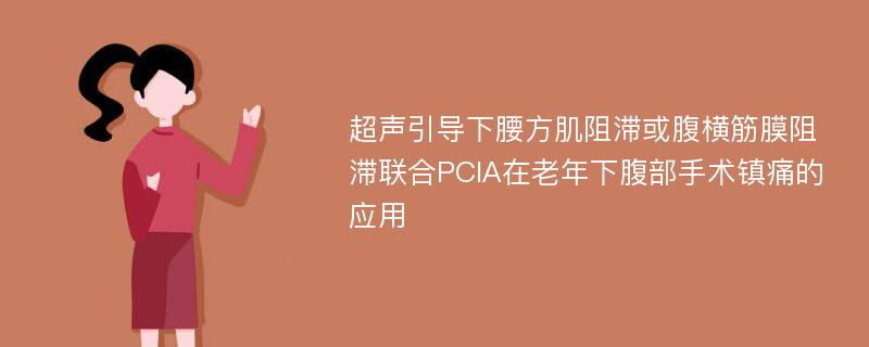 超声引导下腰方肌阻滞或腹横筋膜阻滞联合PCIA在老年下腹部手术镇痛的应用