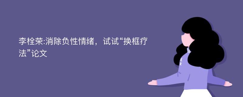 李栓荣:消除负性情绪，试试“换框疗法”论文