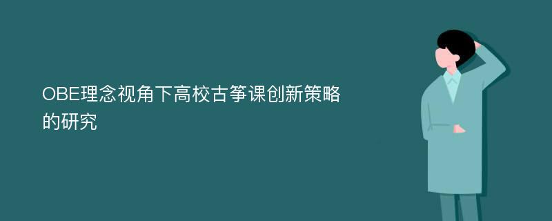 OBE理念视角下高校古筝课创新策略的研究