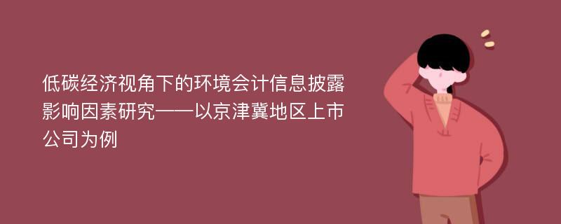 低碳经济视角下的环境会计信息披露影响因素研究——以京津冀地区上市公司为例