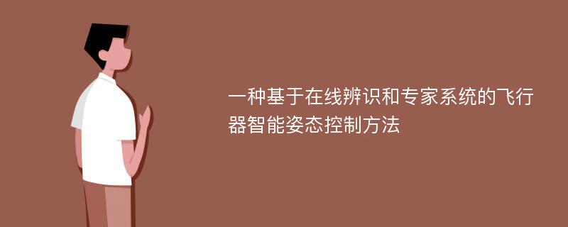 一种基于在线辨识和专家系统的飞行器智能姿态控制方法