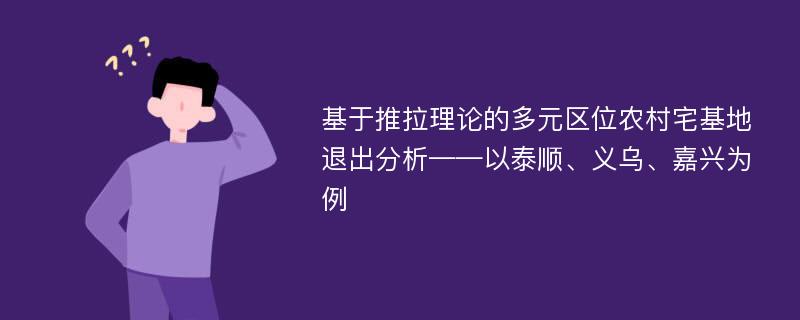 基于推拉理论的多元区位农村宅基地退出分析——以泰顺、义乌、嘉兴为例