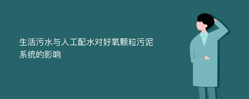 生活污水与人工配水对好氧颗粒污泥系统的影响