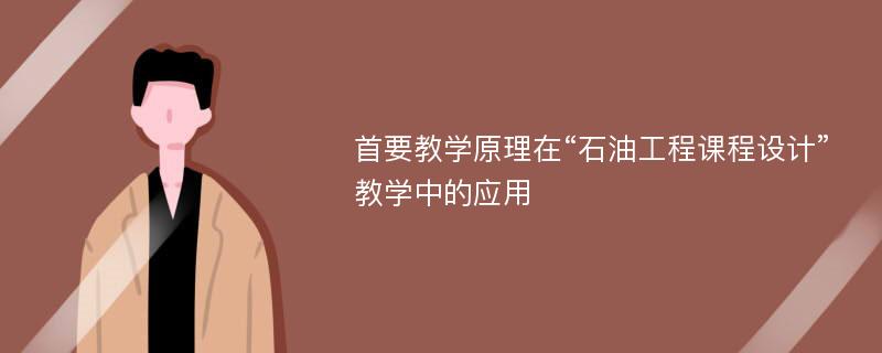 首要教学原理在“石油工程课程设计”教学中的应用