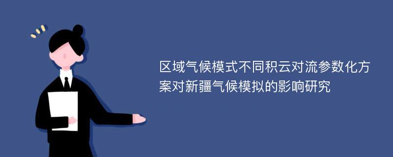 区域气候模式不同积云对流参数化方案对新疆气候模拟的影响研究