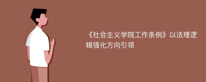 《社会主义学院工作条例》以法理逻辑强化方向引领