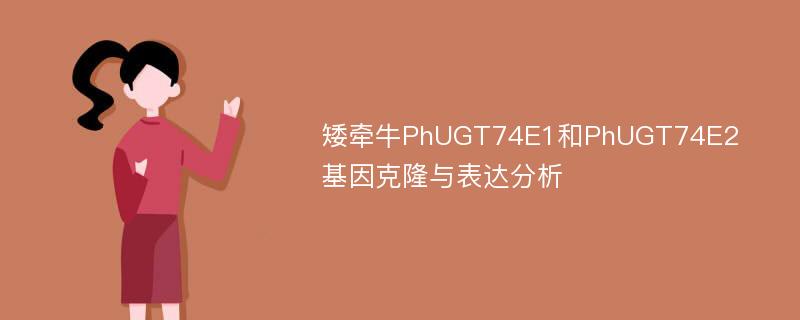 矮牵牛PhUGT74E1和PhUGT74E2基因克隆与表达分析